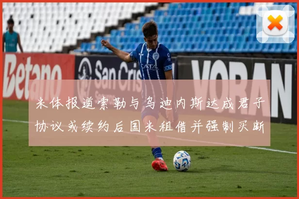 米体报道索勒与乌迪内斯达成君子协议或续约后国米租借并强制买断