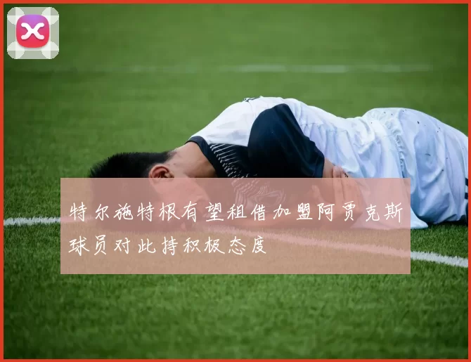 特尔施特根有望租借加盟阿贾克斯球员对此持积极态度