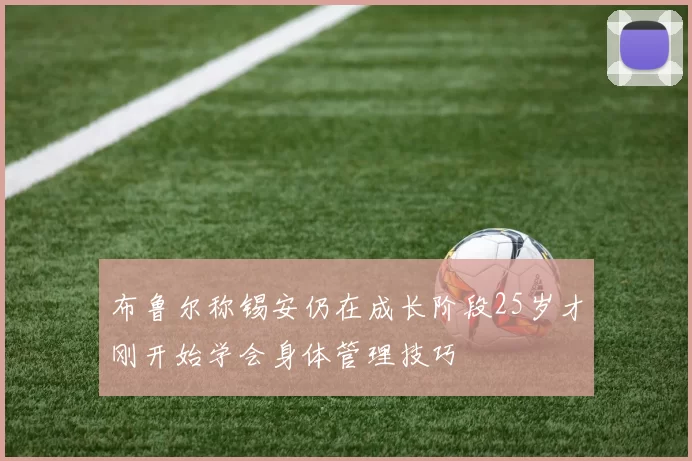 布鲁尔称锡安仍在成长阶段25岁才刚开始学会身体管理技巧