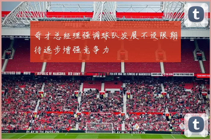 奇才总经理强调球队发展不设限期待逐步增强竞争力