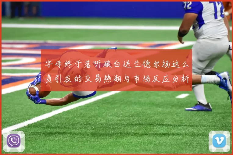 字母终于落听狼白送兰德尔杨这么贵引发的交易热潮与市场反应分析