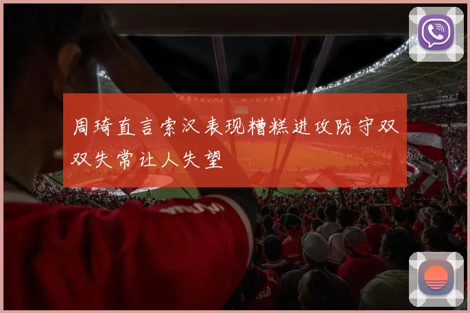 周琦直言索汉表现糟糕进攻防守双双失常让人失望